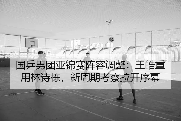 guo-ping-nan-tuan-ya-jin-sai-zhen-rong-tiao-zheng-wang-hao-zhong-yong-lin-shi-dong-xin-zhou-qi-kao-cha-la-kai-xu-mu-2-812.jpg